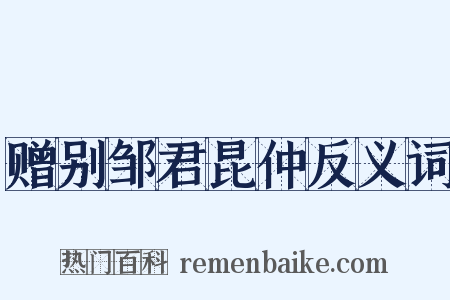 赠别邹君昆仲反义词是什么意思的图片